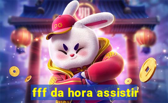 fff da hora assistir